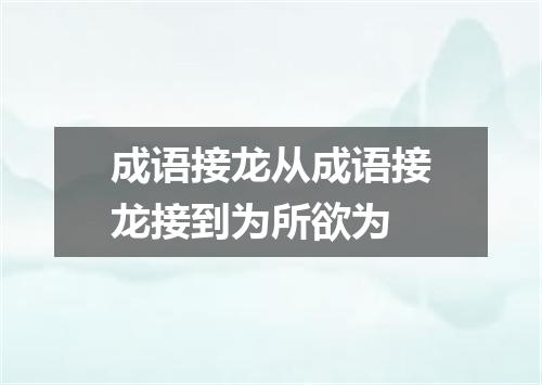 成语接龙从成语接龙接到为所欲为