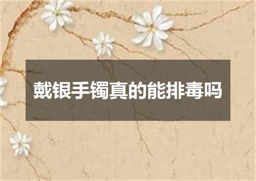 戴银手镯真的能排毒吗