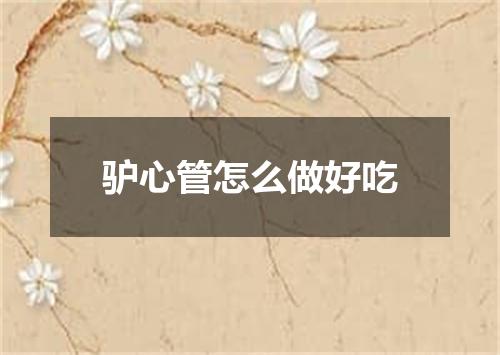 驴心管怎么做好吃