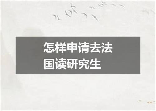 怎样申请去法国读研究生