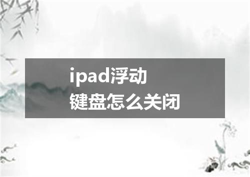 ipad浮动键盘怎么关闭