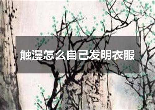 触漫怎么自己发明衣服