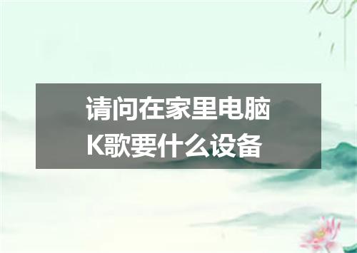 请问在家里电脑K歌要什么设备