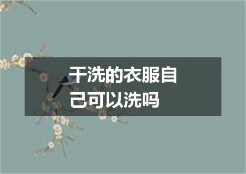 干洗的衣服自己可以洗吗
