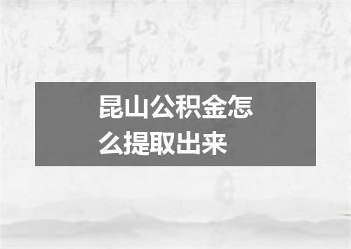昆山公积金怎么提取出来