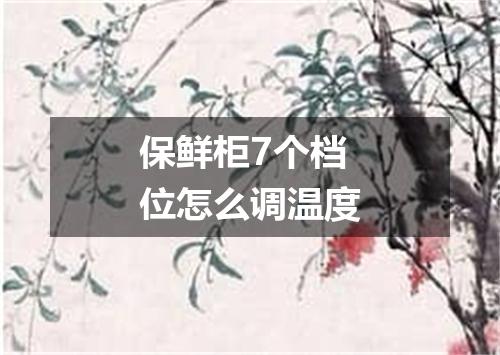 保鲜柜7个档位怎么调温度