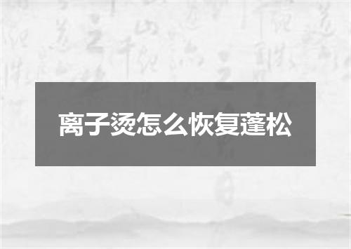 离子烫怎么恢复蓬松