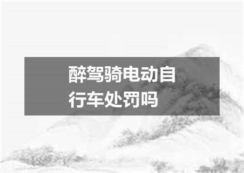 醉驾骑电动自行车处罚吗