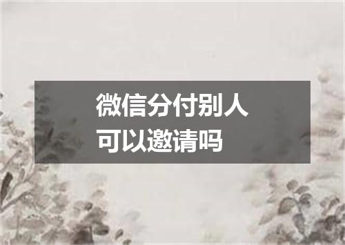微信分付别人可以邀请吗
