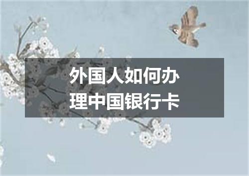外国人如何办理中国银行卡