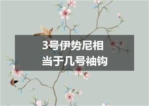 3号伊势尼相当于几号袖钩