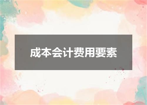成本会计费用要素