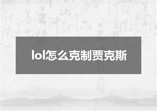 lol怎么克制贾克斯