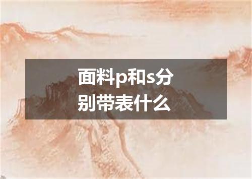 面料p和s分别带表什么