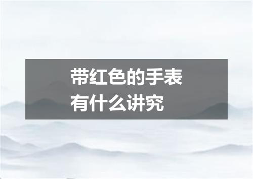带红色的手表有什么讲究