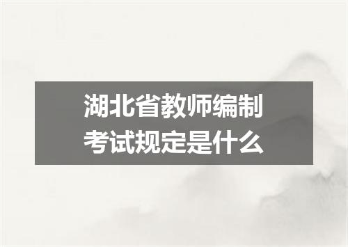 湖北省教师编制考试规定是什么