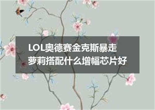 LOL奥德赛金克斯暴走萝莉搭配什么增幅芯片好