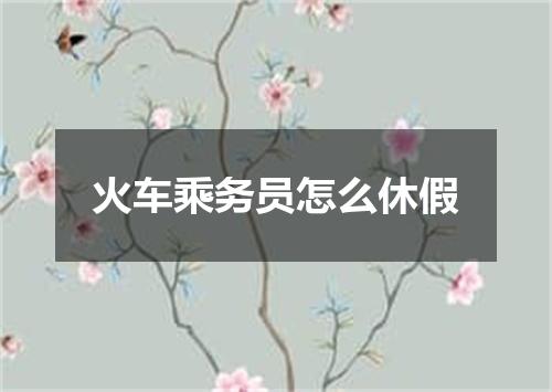 火车乘务员怎么休假