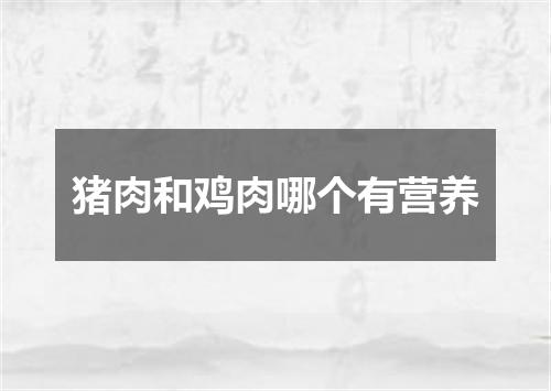 猪肉和鸡肉哪个有营养