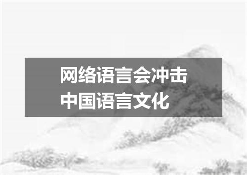网络语言会冲击中国语言文化