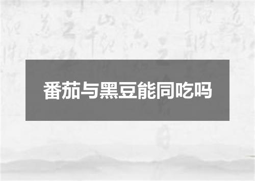 番茄与黑豆能同吃吗