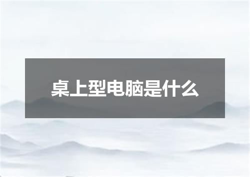 桌上型电脑是什么