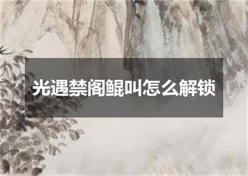 光遇禁阁鲲叫怎么解锁