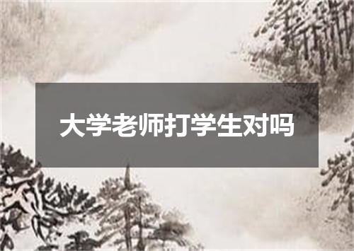 大学老师打学生对吗