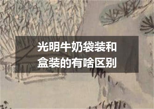 光明牛奶袋装和盒装的有啥区别