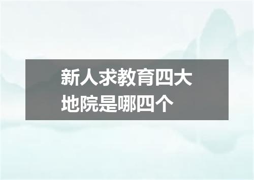 新人求教育四大地院是哪四个