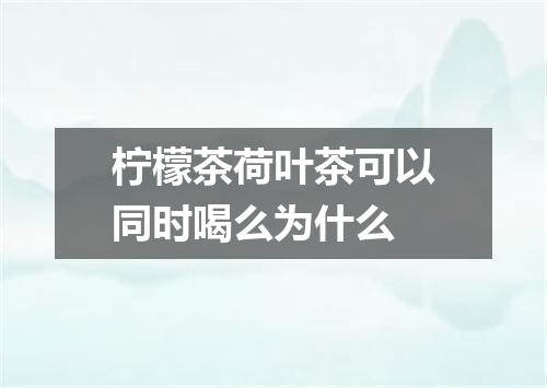 柠檬茶荷叶茶可以同时喝么为什么