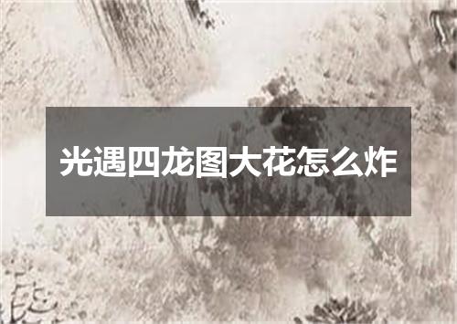 光遇四龙图大花怎么炸