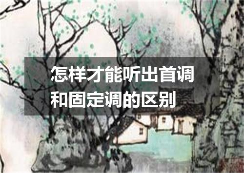 怎样才能听出首调和固定调的区别