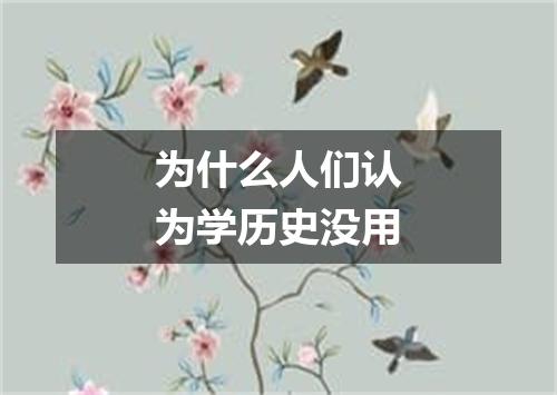 为什么人们认为学历史没用