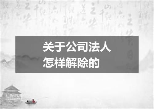 关于公司法人怎样解除的