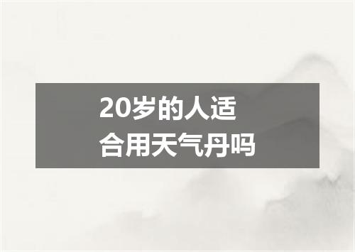 20岁的人适合用天气丹吗