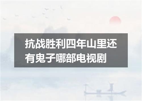 抗战胜利四年山里还有鬼子哪部电视剧