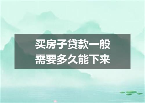 买房子贷款一般需要多久能下来