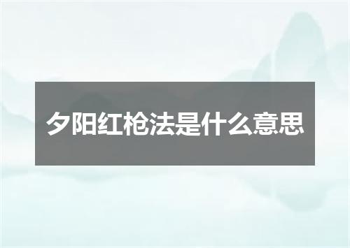 夕阳红枪法是什么意思