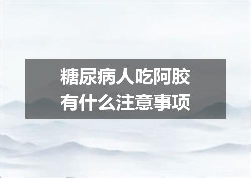 糖尿病人吃阿胶有什么注意事项