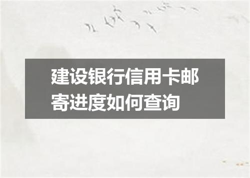 建设银行信用卡邮寄进度如何查询