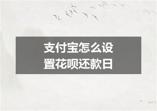 支付宝怎么设置花呗还款日