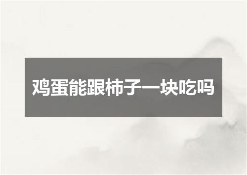 鸡蛋能跟柿子一块吃吗