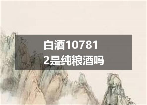 白酒107812是纯粮酒吗