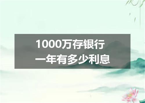 1000万存银行一年有多少利息
