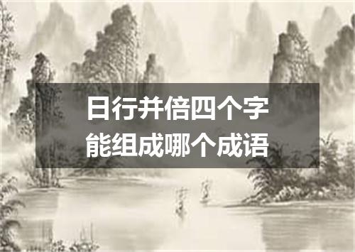 日行并倍四个字能组成哪个成语