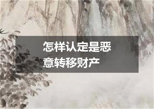 怎样认定是恶意转移财产