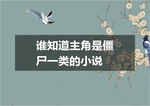 谁知道主角是僵尸一类的小说