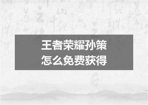 王者荣耀孙策怎么免费获得