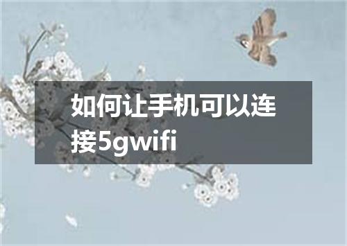 如何让手机可以连接5gwifi